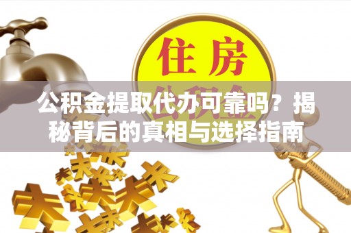 田尾公积金提取代办可靠吗？揭秘背后的真相与选择指南