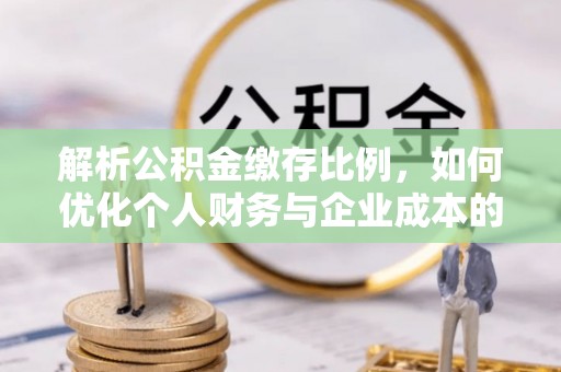 田尾解析公积金缴存比例，如何优化个人财务与企业成本的平衡点