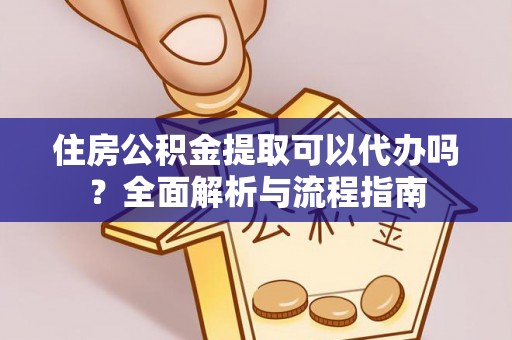 田尾住房公积金提取可以代办吗？全面解析与流程指南