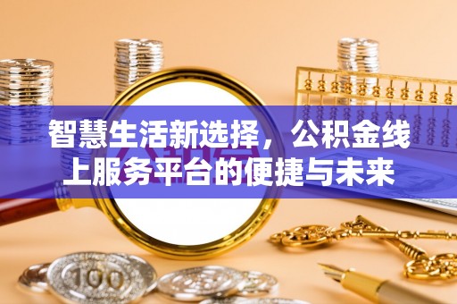 田尾智慧生活新选择，公积金线上服务平台的便捷与未来