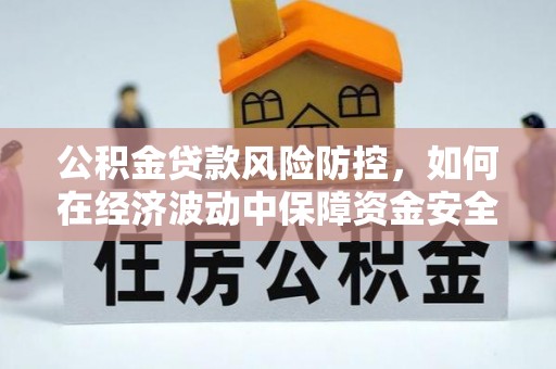 田尾公积金贷款风险防控，如何在经济波动中保障资金安全