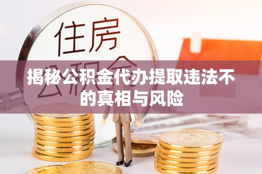 田尾揭秘公积金代办提取违法不的真相与风险