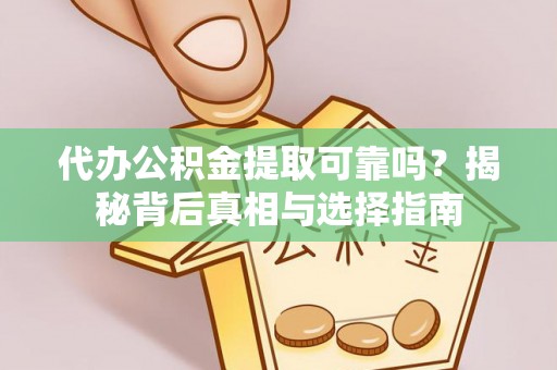 田尾代办公积金提取可靠吗？揭秘背后真相与选择指南