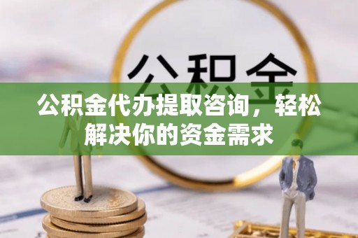 田尾公积金代办提取咨询，轻松解决你的资金需求