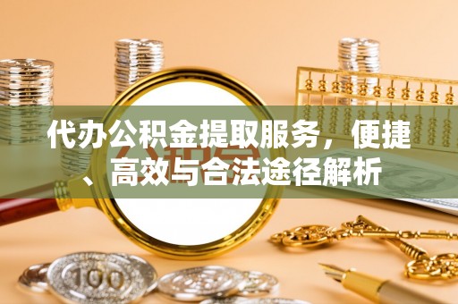 田尾代办公积金提取服务，便捷、高效与合法途径解析
