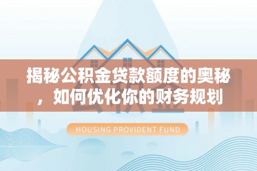 田尾揭秘公积金贷款额度的奥秘，如何优化你的财务规划