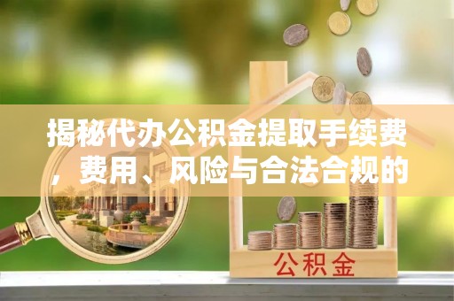 田尾揭秘代办公积金提取手续费，费用、风险与合法合规的全解析