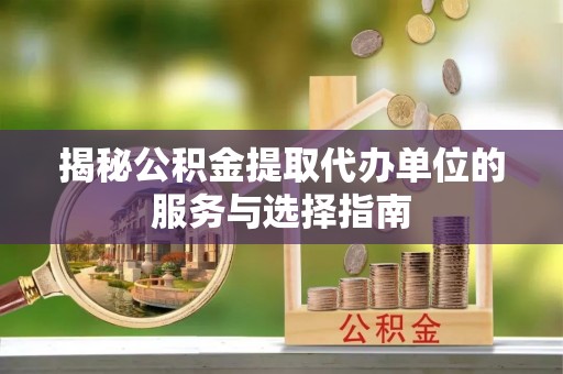 田尾揭秘公积金提取代办单位的服务与选择指南