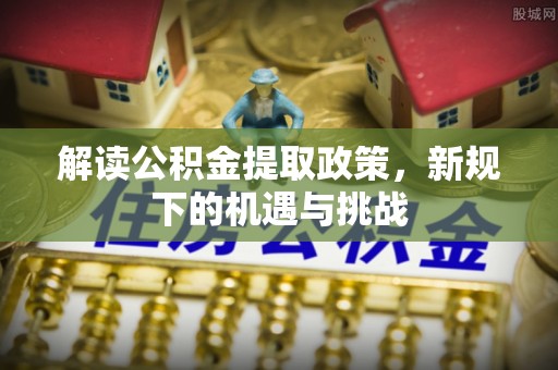 田尾解读公积金提取政策，新规下的机遇与挑战