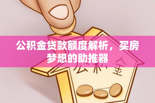 田尾公积金贷款额度解析，买房梦想的助推器