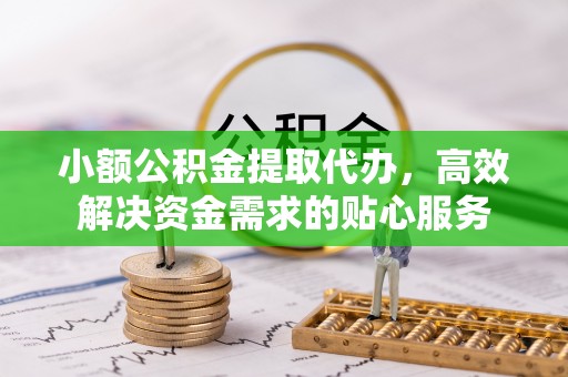 田尾小额公积金提取代办，高效解决资金需求的贴心服务