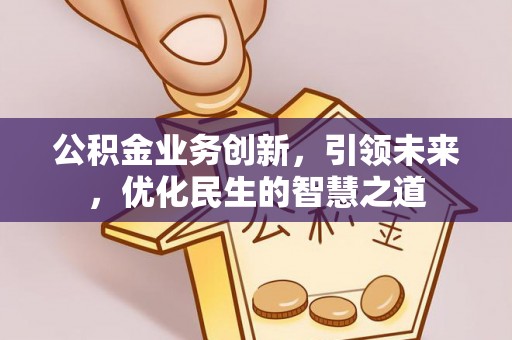 田尾公积金业务创新，引领未来，优化民生的智慧之道