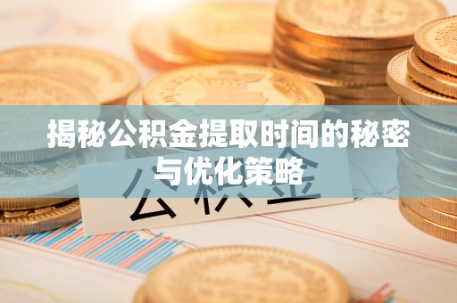 田尾揭秘公积金提取时间的秘密与优化策略