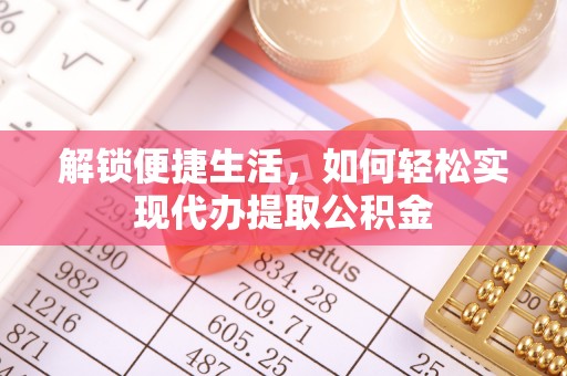 田尾解锁便捷生活，如何轻松实现代办提取公积金