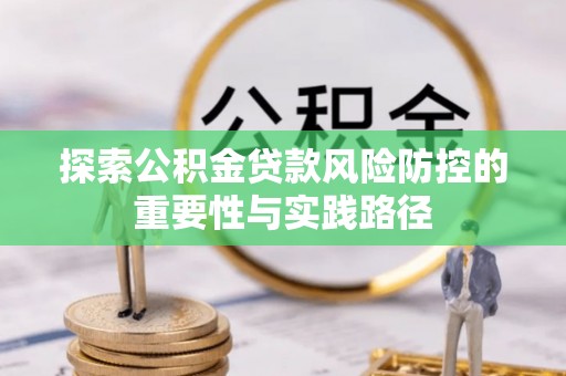 田尾探索公积金贷款风险防控的重要性与实践路径