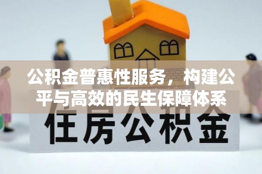 田尾公积金普惠性服务，构建公平与高效的民生保障体系