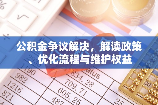 田尾公积金争议解决，解读政策、优化流程与维护权益