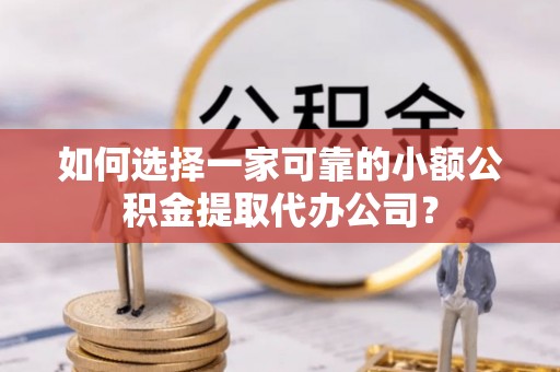 田尾如何选择一家可靠的小额公积金提取代办公司？