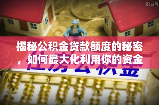 田尾揭秘公积金贷款额度的秘密，如何最大化利用你的资金