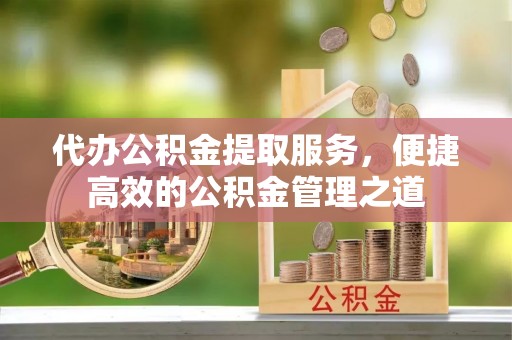 田尾代办公积金提取服务，便捷高效的公积金管理之道