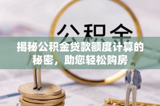 田尾揭秘公积金贷款额度计算的秘密，助您轻松购房