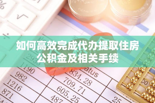 田尾如何高效完成代办提取住房公积金及相关手续