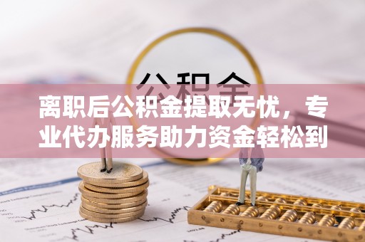 田尾离职后公积金提取无忧，专业代办服务助力资金轻松到手
