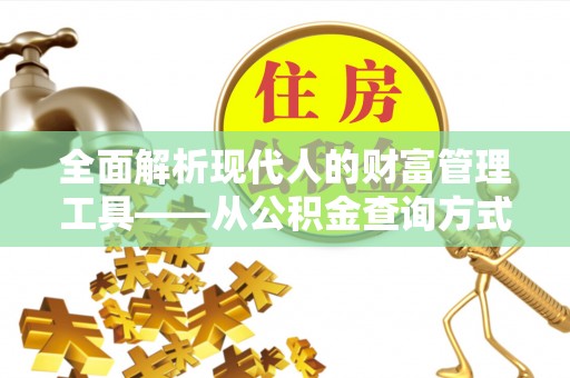 田尾全面解析现代人的财富管理工具——从公积金查询方式到投资策略