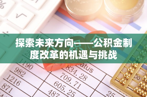 田尾探索未来方向——公积金制度改革的机遇与挑战