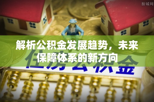田尾解析公积金发展趋势，未来保障体系的新方向