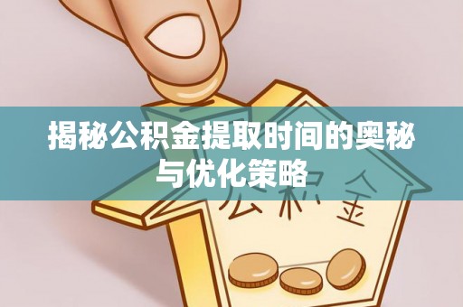 田尾揭秘公积金提取时间的奥秘与优化策略
