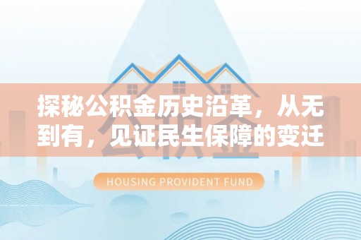 田尾探秘公积金历史沿革，从无到有，见证民生保障的变迁