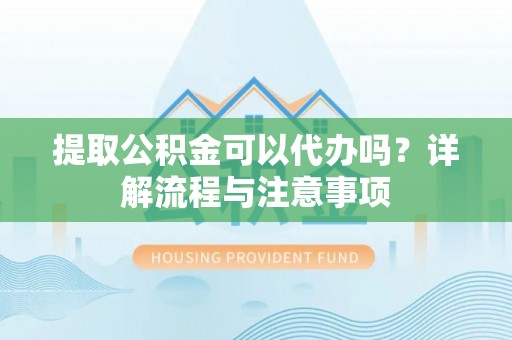 田尾提取公积金可以代办吗？详解流程与注意事项