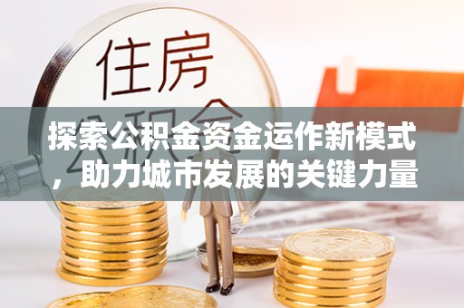 田尾探索公积金资金运作新模式，助力城市发展的关键力量