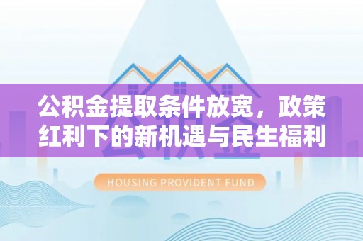 田尾公积金提取条件放宽，政策红利下的新机遇与民生福利