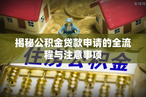 田尾揭秘公积金贷款申请的全流程与注意事项