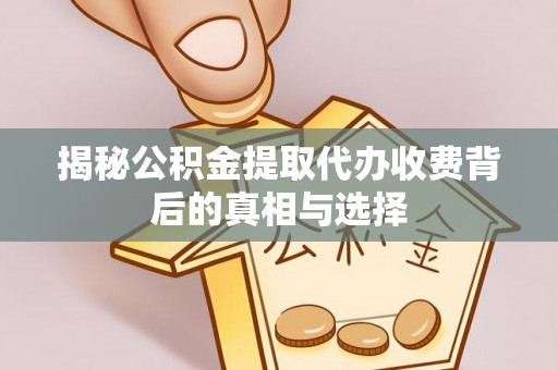 田尾揭秘公积金提取代办收费背后的真相与选择