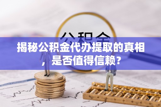田尾揭秘公积金代办提取的真相，是否值得信赖？
