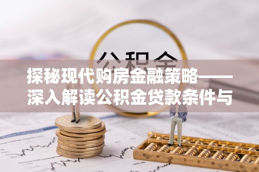 田尾探秘现代购房金融策略——深入解读公积金贷款条件与优势