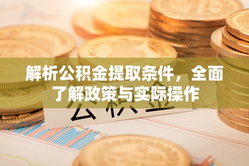 田尾解析公积金提取条件，全面了解政策与实际操作
