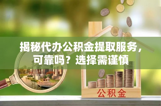 田尾揭秘代办公积金提取服务，可靠吗？选择需谨慎