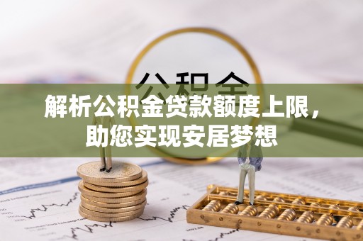 田尾解析公积金贷款额度上限，助您实现安居梦想