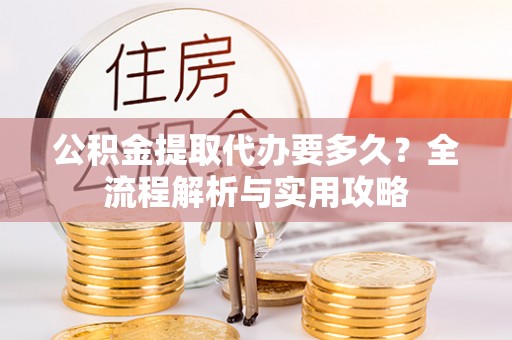 田尾公积金提取代办要多久？全流程解析与实用攻略