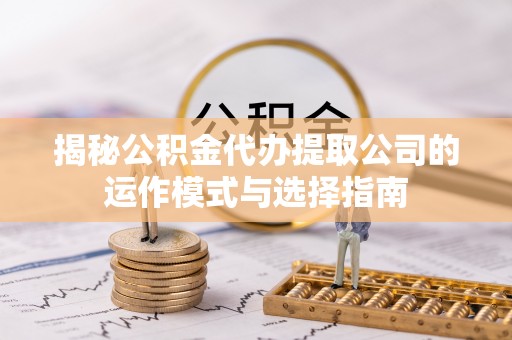 田尾揭秘公积金代办提取公司的运作模式与选择指南