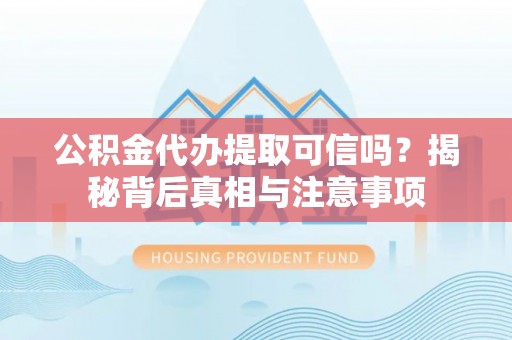 田尾公积金代办提取可信吗？揭秘背后真相与注意事项