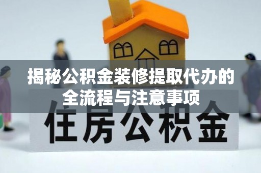 田尾揭秘公积金装修提取代办的全流程与注意事项