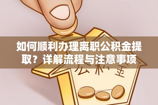 田尾如何顺利办理离职公积金提取？详解流程与注意事项