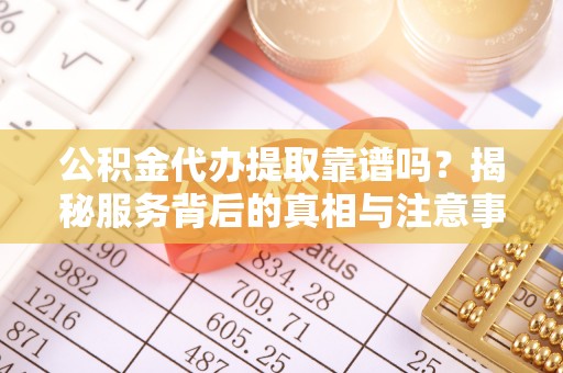 田尾公积金代办提取靠谱吗？揭秘服务背后的真相与注意事项