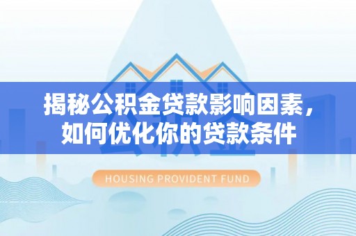 田尾揭秘公积金贷款影响因素，如何优化你的贷款条件
