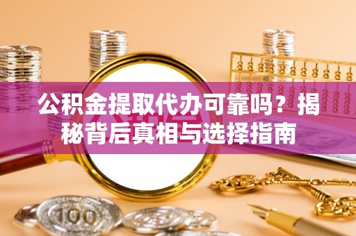田尾公积金提取代办可靠吗？揭秘背后真相与选择指南